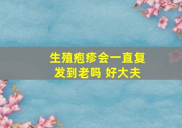 生殖疱疹会一直复发到老吗 好大夫